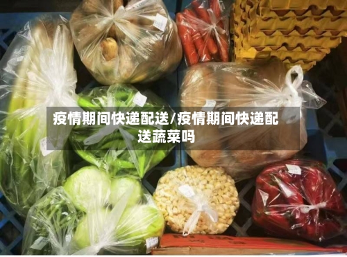疫情期间快递配送/疫情期间快递配送蔬菜吗-第2张图片