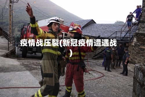 疫情战压裂(新冠疫情遭遇战)