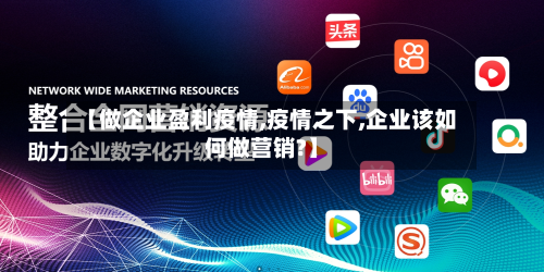 【做企业盈利疫情,疫情之下,企业该如何做营销?】-第2张图片