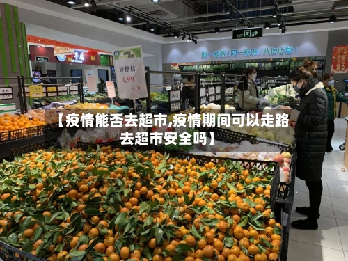 【疫情能否去超市,疫情期间可以走路去超市安全吗】