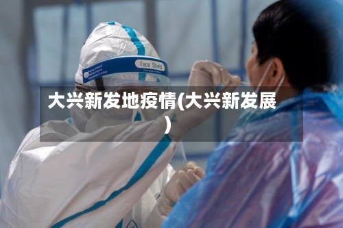 大兴新发地疫情(大兴新发展)-第2张图片