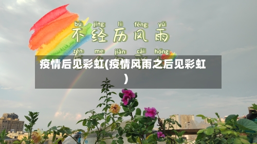疫情后见彩虹(疫情风雨之后见彩虹)