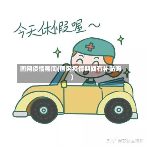 国网疫情期间(国网疫情期间有补贴吗)