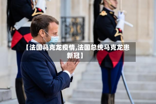 【法国马克龙疫情,法国总统马克龙患新冠】