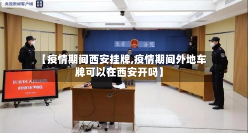 【疫情期间西安挂牌,疫情期间外地车牌可以在西安开吗】-第2张图片