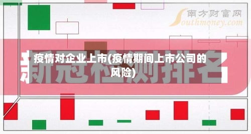 疫情对企业上市(疫情期间上市公司的风险)