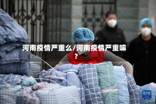 河南疫情严重么/河南疫情严重嘛?