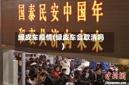 绿皮车疫情(绿皮车会取消吗)