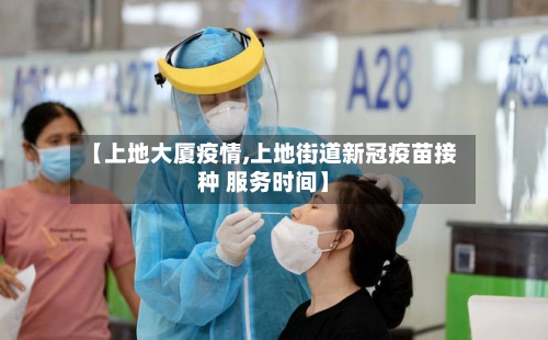 【上地大厦疫情,上地街道新冠疫苗接种 服务时间】