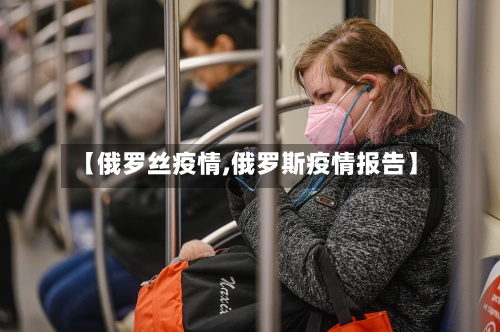 【俄罗丝疫情,俄罗斯疫情报告】