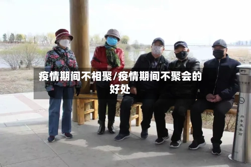 疫情期间不相聚/疫情期间不聚会的好处-第2张图片