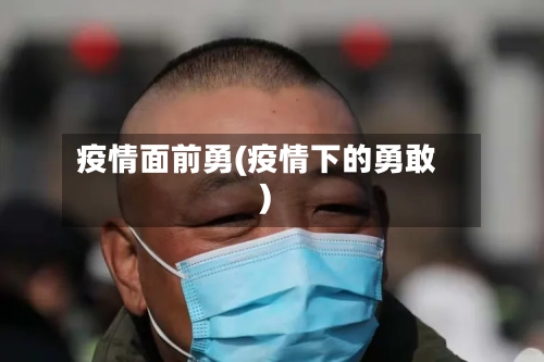 疫情面前勇(疫情下的勇敢)-第3张图片