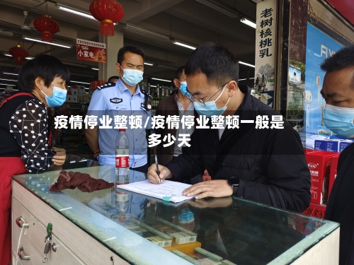 疫情停业整顿/疫情停业整顿一般是多少天