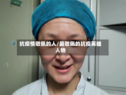 抗疫情敬佩的人/最敬佩的抗疫英雄人物-第2张图片