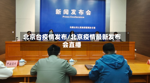北京台疫情发布/北京疫情最新发布会直播