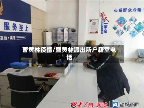 曹黄林疫情/曹黄林派出所户籍室电话