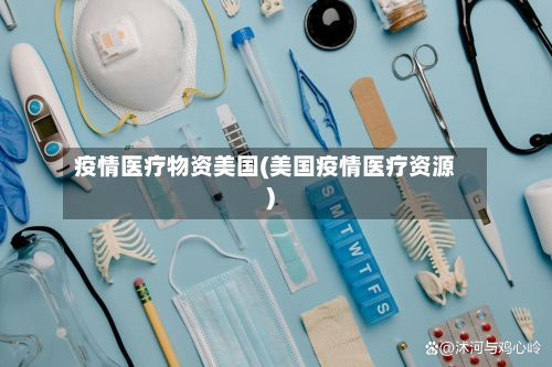 疫情医疗物资美国(美国疫情医疗资源)