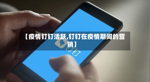 【疫情钉钉活跃,钉钉在疫情期间的营销】