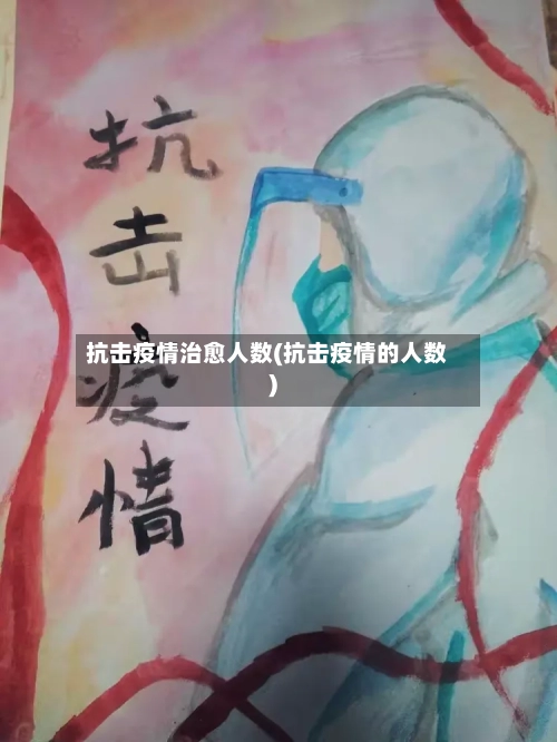抗击疫情治愈人数(抗击疫情的人数)-第2张图片