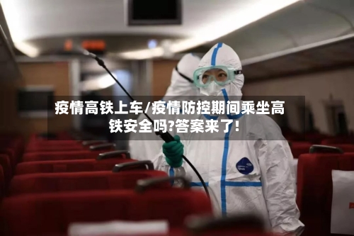 疫情高铁上车/疫情防控期间乘坐高铁安全吗?答案来了!