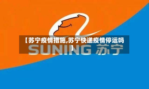 【苏宁疫情措施,苏宁快递疫情停运吗】-第3张图片