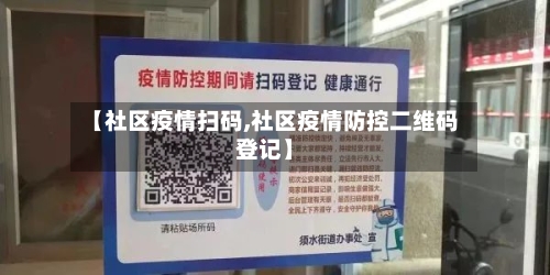 【社区疫情扫码,社区疫情防控二维码登记】