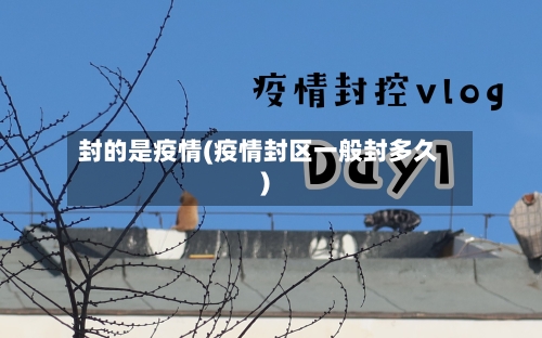 封的是疫情(疫情封区一般封多久)