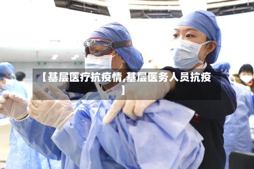 【基层医疗抗疫情,基层医务人员抗疫】-第2张图片