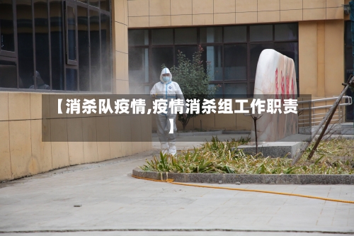 【消杀队疫情,疫情消杀组工作职责】-第3张图片