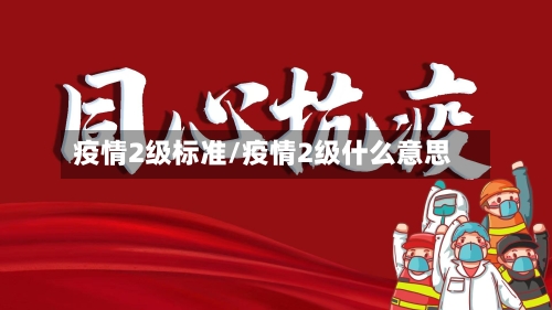 疫情2级标准/疫情2级什么意思-第2张图片