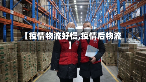 【疫情物流好慢,疫情后物流】