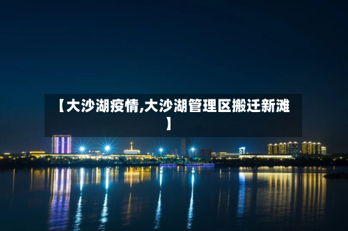 【大沙湖疫情,大沙湖管理区搬迁新滩】