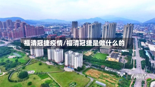 福清冠捷疫情/福清冠捷是做什么的-第3张图片