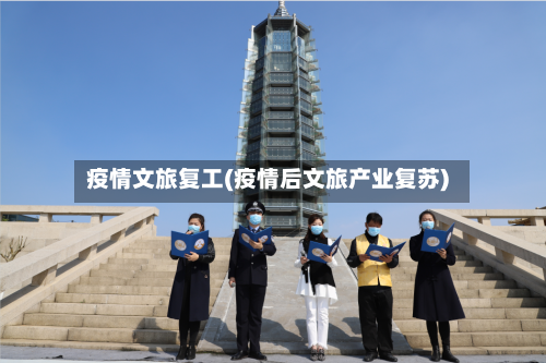 疫情文旅复工(疫情后文旅产业复苏)