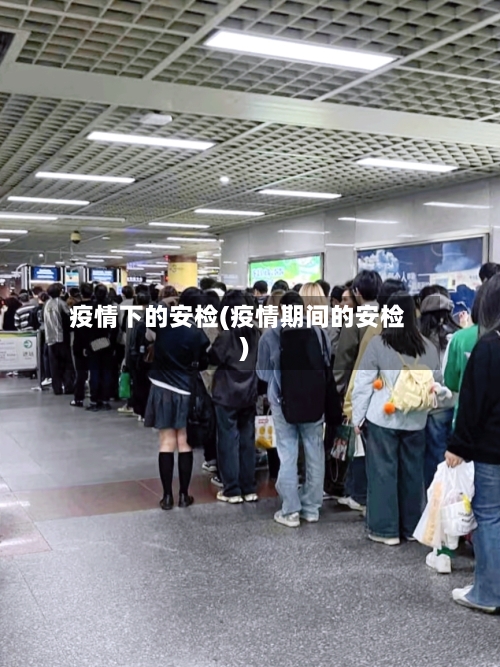 疫情下的安检(疫情期间的安检)