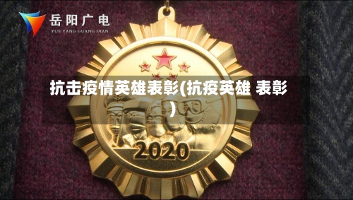 抗击疫情英雄表彰(抗疫英雄 表彰)-第2张图片