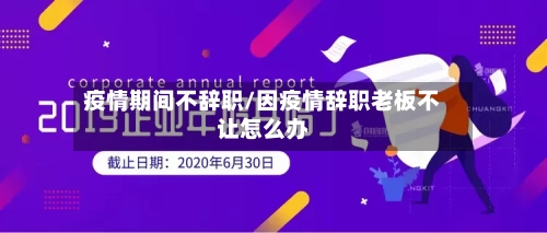 疫情期间不辞职/因疫情辞职老板不让怎么办