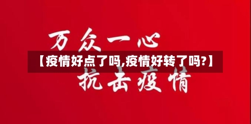 【疫情好点了吗,疫情好转了吗?】