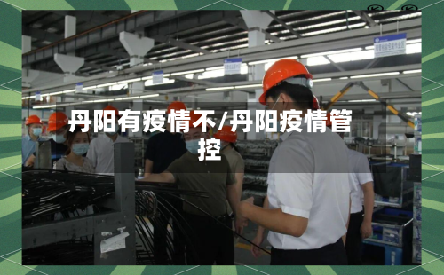 丹阳有疫情不/丹阳疫情管控-第3张图片