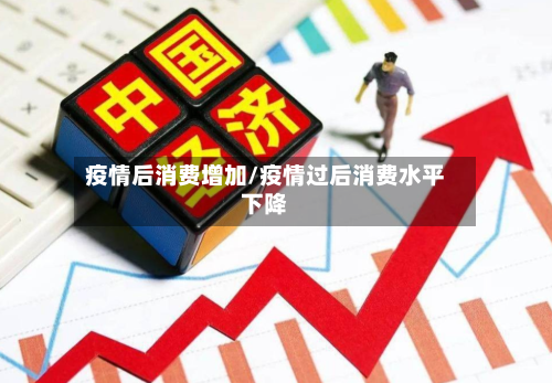 疫情后消费增加/疫情过后消费水平下降-第2张图片