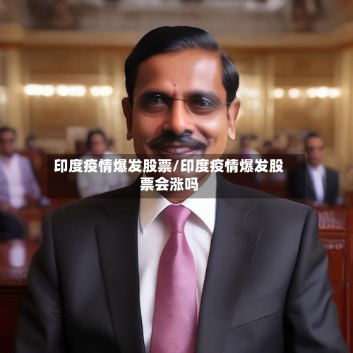印度疫情爆发股票/印度疫情爆发股票会涨吗-第3张图片