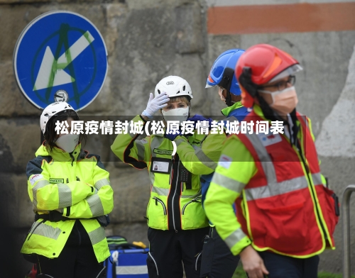 松原疫情封城(松原疫情封城时间表)