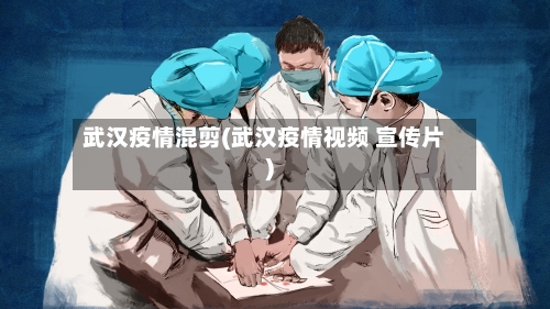 武汉疫情混剪(武汉疫情视频 宣传片)-第3张图片