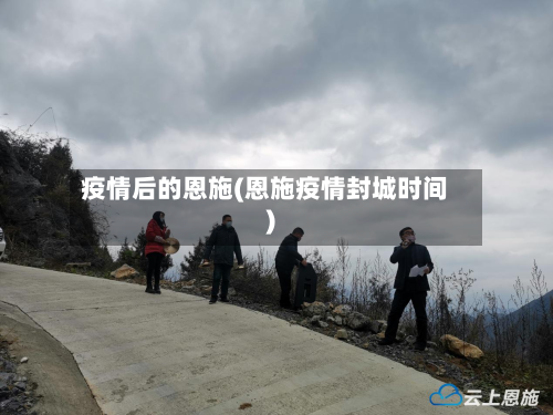 疫情后的恩施(恩施疫情封城时间)-第2张图片