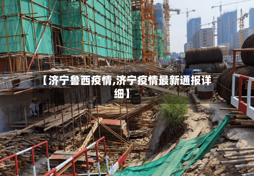 【济宁鲁西疫情,济宁疫情最新通报详细】