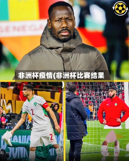 非洲杯疫情(非洲杯比赛结果)