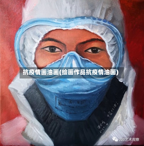 抗疫情画油画(绘画作品抗疫情油画)-第2张图片