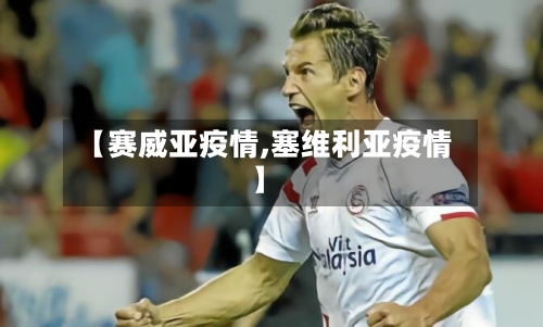 【赛威亚疫情,塞维利亚疫情】-第3张图片