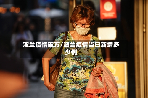 波兰疫情破万/波兰疫情当日新增多少例