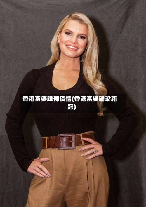 香港富婆跳舞疫情(香港富婆确诊新冠)-第2张图片